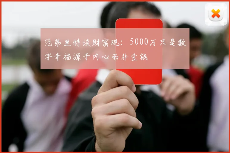 范弗里特谈财富观：5000万只是数字幸福源于内心而非金钱