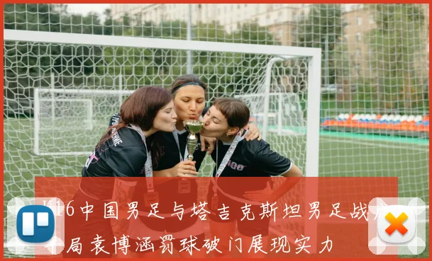 U16中国男足与塔吉克斯坦男足战成平局袁博涵罚球破门展现实力