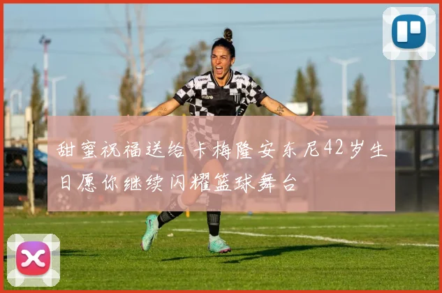 甜蜜祝福送给卡梅隆安东尼42岁生日愿你继续闪耀篮球舞台