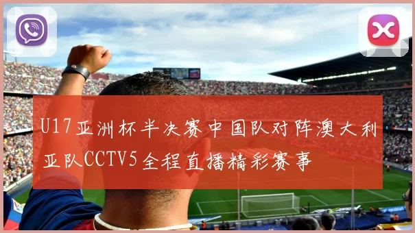 U17亚洲杯半决赛中国队对阵澳大利亚队CCTV5全程直播精彩赛事