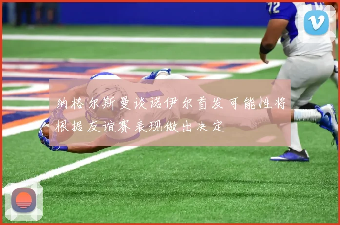 纳格尔斯曼谈诺伊尔首发可能性将根据友谊赛表现做出决定
