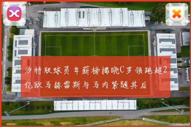 沙特联球员年薪榜揭晓C罗领跑超2亿欧马赫雷斯与马内紧随其后