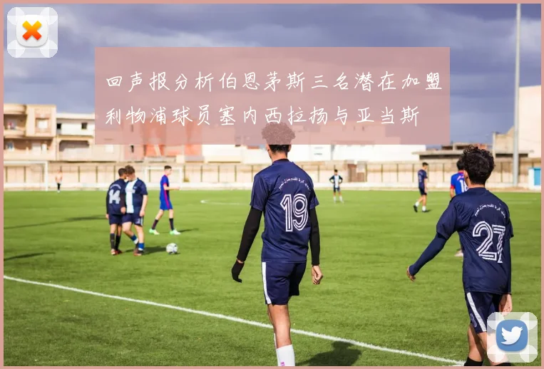 回声报分析伯恩茅斯三名潜在加盟利物浦球员塞内西拉扬与亚当斯