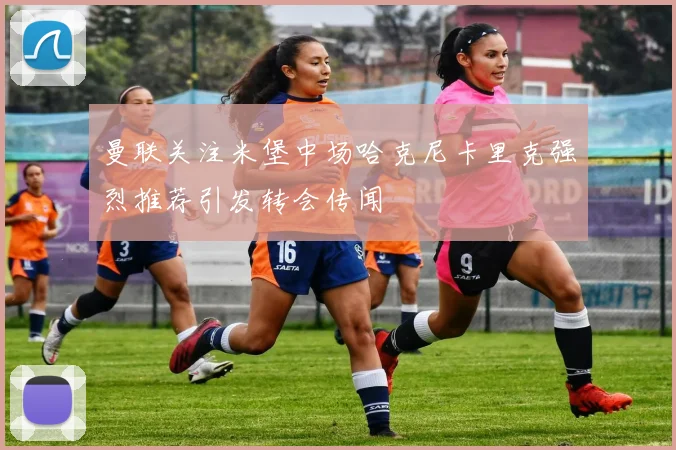 曼联关注米堡中场哈克尼卡里克强烈推荐引发转会传闻