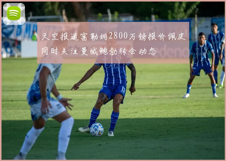 天空报道富勒姆2800万镑报价佩皮同时关注曼城鲍勃转会动态