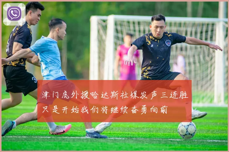 津门虎外援哈达斯社媒发声三连胜只是开始我们将继续奋勇向前